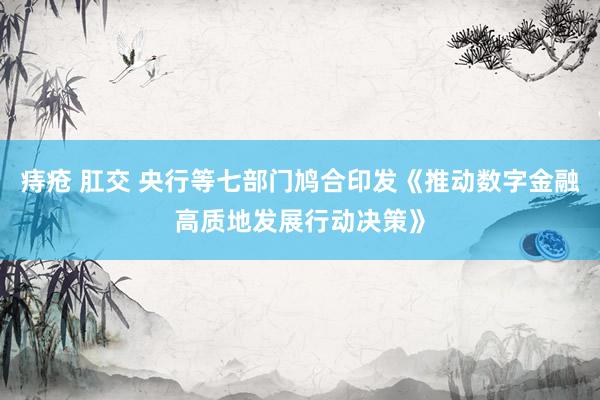 痔疮 肛交 央行等七部门鸠合印发《推动数字金融高质地发展行动决策》